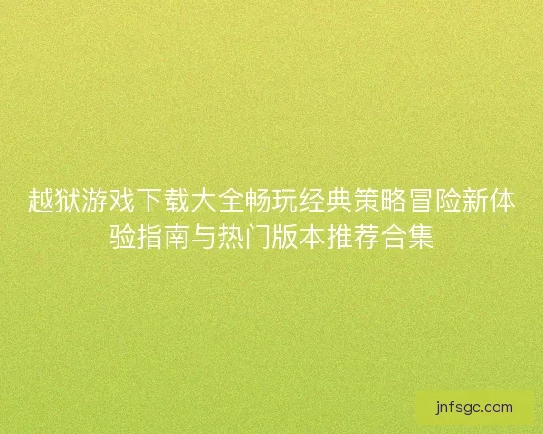 越狱游戏下载大全畅玩经典策略冒险新体验指南与热门版本推荐合集